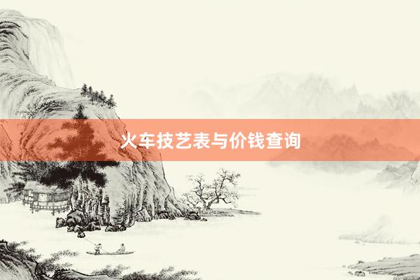 火车技艺表与价钱查询