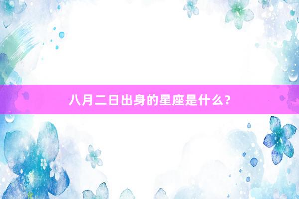 八月二日出身的星座是什么？