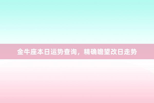 金牛座本日运势查询，精确瞻望改日走势