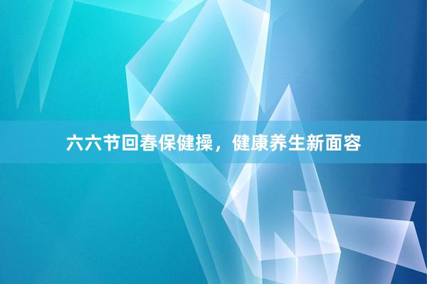 六六节回春保健操，健康养生新面容